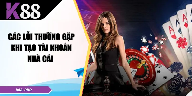 Các lỗi thường gặp khi tạo tài khoản nhà cái 