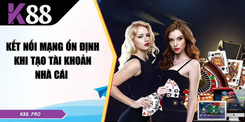 Kết nối mạng ổn định khi tạo tài khoản nhà cái 