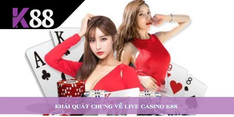 Khái quát chung về Live Casino K88