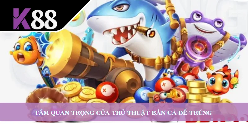 Tầm quan trọng của thủ thuật bắn cá dễ trúng 