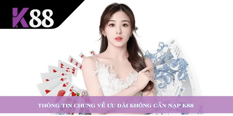 Thông tin chung về ưu đãi không cần nạp K88 