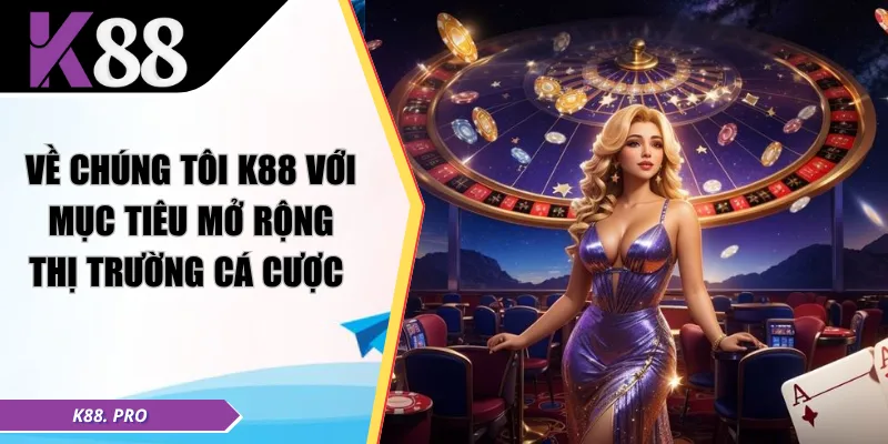 Về chúng tôi K88 với mục tiêu mở rộng thị trường cá cược 