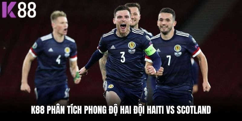 K88 phân tích phong độ hai đội Haiti vs Scotland