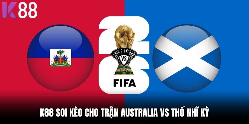 K88 soi kèo cho trận Australia vs Thổ Nhĩ Kỳ